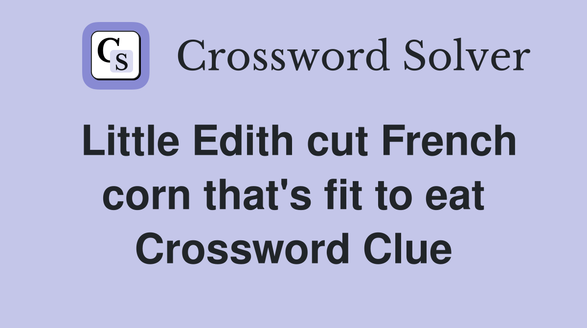 Little Edith cut French corn that's fit to eat Crossword Clue Answers
